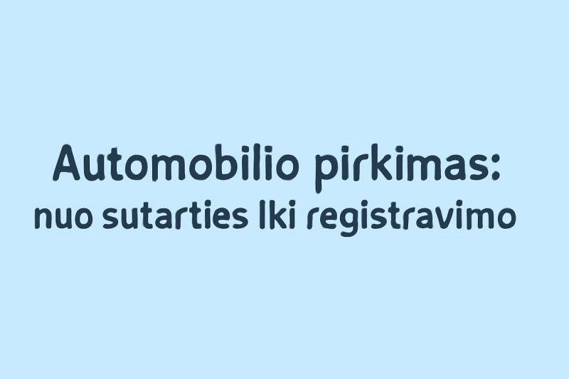 Automobilio pirkimas: nuo sutarties iki registravimo