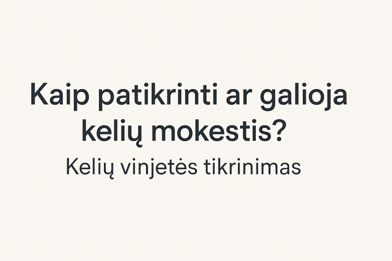 Kaip patikrinti ar galioja kelių mokestis? Kelių vinjetės tikrinimas