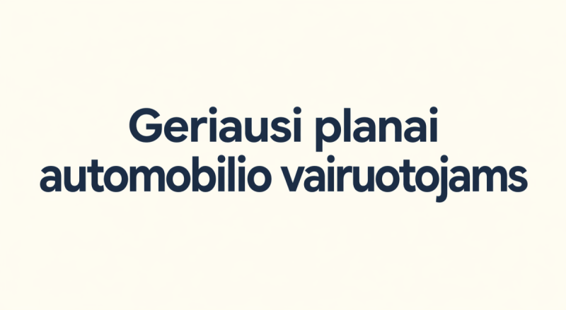 Geriausi planai automobilio vairuotojui